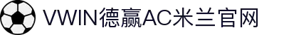 德赢·(VWIN)官方网站-AC米兰官方合作伙伴